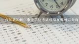 台江县2010年事业单位考试成绩在哪可以查询,台江县2010年事业单位考试成绩在哪里可以查询到？