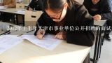 2012年上半年天津市事业单位公开招聘的面试和专业考试的成绩什么时候才能知道呢?天津一般事业单位工资有多少