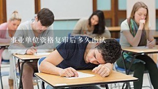 事业单位资格复审后多久面试