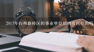 2015年台州路桥区的事业单位招聘有医疗的吗？