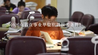 2016河南省直事业单位招聘报考条件？