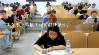 山东事业单位工程师聘任条件？