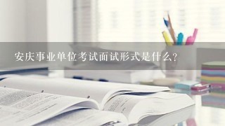 安庆事业单位考试面试形式是什么？