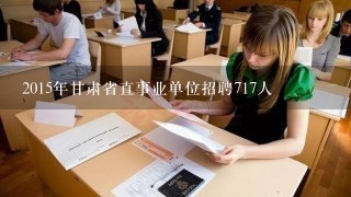 2015年甘肃省直事业单位招聘717人