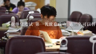 事业单位考试 第一名放弃政审 第二名可以替补吗？