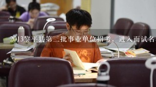 2013黎平县第二批事业单位招考，进入面试名单估计什