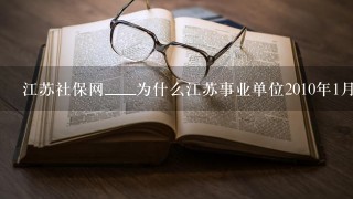 江苏社保网____为什么江苏事业单位2010年1月1日调工资,到今天不到位