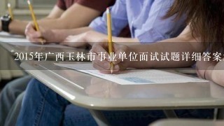 2015年广西玉林市事业单位面试试题详细答案解析？