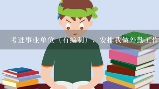 考进事业单位（有编制），安排我做外勤工作，不想干