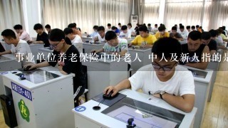 事业单位养老保险中的老人 中人及新人指的是什么