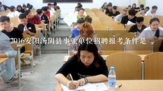 2016安阳汤阴县事业单位招聘报考条件是