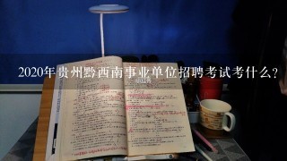 2020年贵州黔西南事业单位招聘考试考什么？