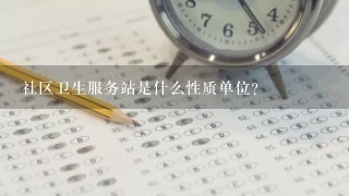 社区卫生服务站是什么性质单位?