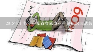 2015年上半年江苏省省属事业单位招聘面试名单公告 第二批何时公示