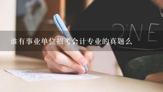 谁有事业单位招考会计专业的真题么