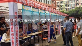 2014年宁夏事业单位招聘考试公告 报名地址 职位表下载？