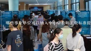 哪些事业单位可以纳入中小学教师工资标准提高10%的单位范围？