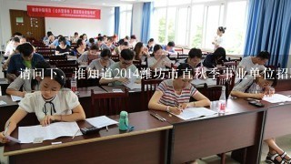 请问下，谁知道2014潍坊市直秋季事业单位招聘考试成绩出来了吗？