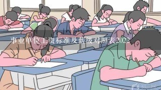 事业单位工资标准及薪级对照表2022