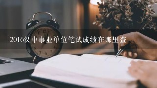 2016汉中事业单位笔试成绩在哪里查