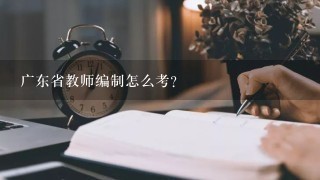 广东省教师编制怎么考？