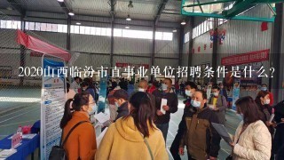 2020山西临汾市直事业单位招聘条件是什么？