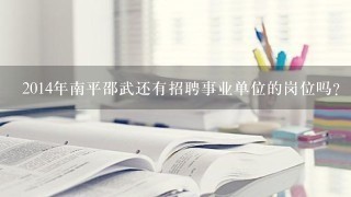 2014年南平邵武还有招聘事业单位的岗位吗？