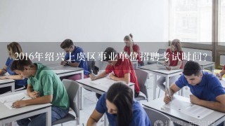 2016年绍兴上虞区事业单位招聘考试时间？