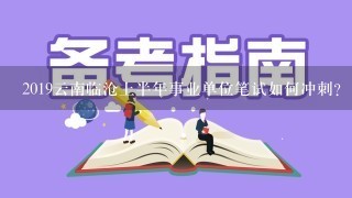 2019云南临沧上半年事业单位笔试如何冲刺？