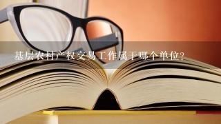 基层农村产权交易工作属于哪个单位？