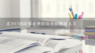 求2015浏阳事业单位公开招聘报名表