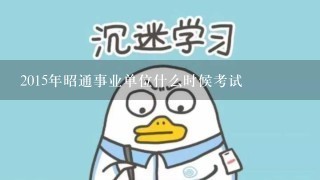 2015年昭通事业单位什么时候考试