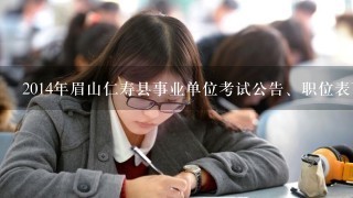 2014年眉山仁寿县事业单位考试公告、职位表下载？