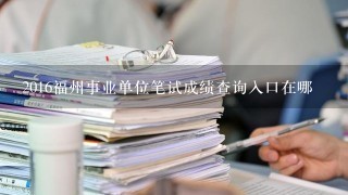 2016福州事业单位笔试成绩查询入口在哪