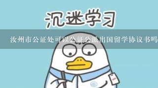 汝州市公证处可以公证公派出国留学协议书吗