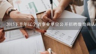 2015下半年辽宁省事业单位公开招聘缴费确认时间什么时候？