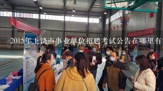 2015年上饶市事业单位招聘考试公告在哪里有？