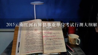 2015云南红河石屏县事业单位考试行测大纲解读