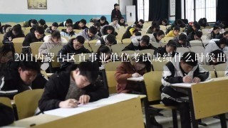 2011内蒙古区直事业单位考试成绩什么时候出来，半个多月了怎么还没消息呢