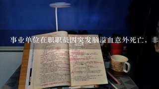 事业单位在职职员因突发脑溢血意外死亡，非工作时间。工龄32年。