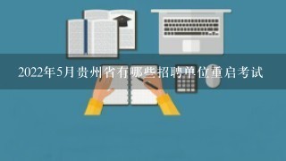 2022年5月贵州省有哪些招聘单位重启考试