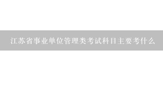 江苏省事业单位管理类考试科目主要考什么