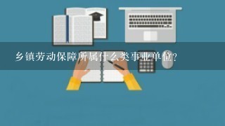 乡镇劳动保障所属什么类事业单位？