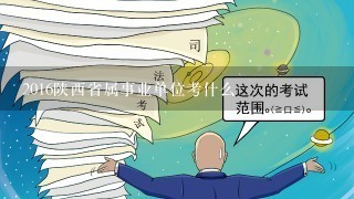 2016陕西省属事业单位考什么