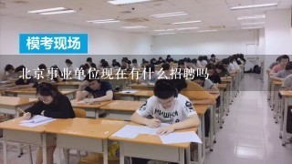 北京事业单位现在有什么招聘吗