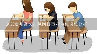 2022贵州遵义市凤冈县事业单位岗位分析