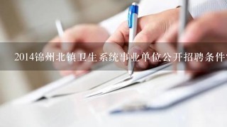 2014锦州北镇卫生系统事业单位公开招聘条件？