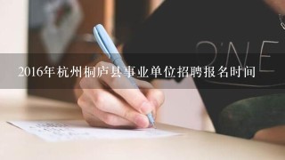 2016年杭州桐庐县事业单位招聘报名时间