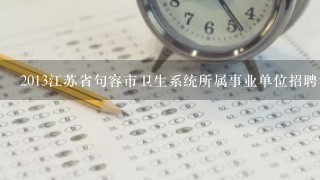 2013江苏省句容市卫生系统所属事业单位招聘考试