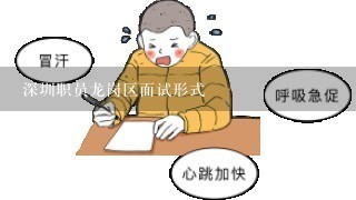 深圳职员龙岗区面试形式